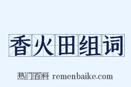 香火田组词是什么意思的图片